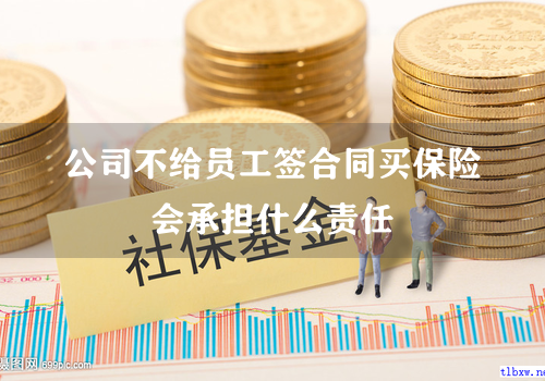 公司不给员工签合同买保险会承担什么责任