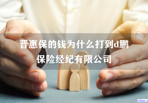 晋惠保的钱为什么打到d鹏保险经纪有限公司