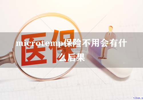 microtemp保险不用会有什么后果