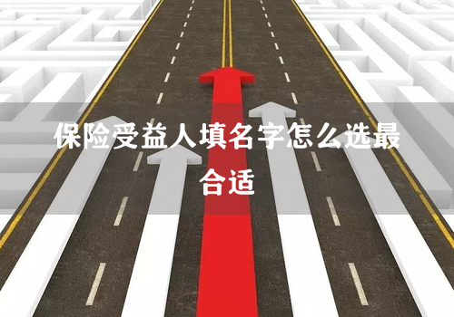 保险受益人填名字怎么选最合适