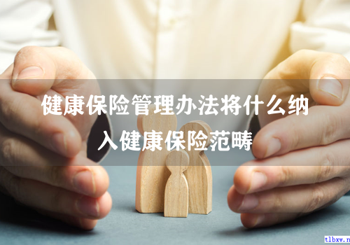 健康保险管理办法将什么纳入健康保险范畴