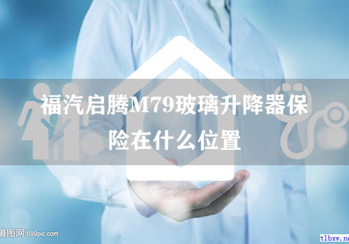 福汽启腾M79玻璃升降器保险在什么位置