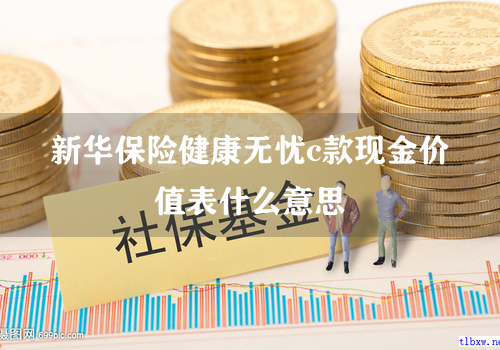 新华保险健康无忧c款现金价值表什么意思