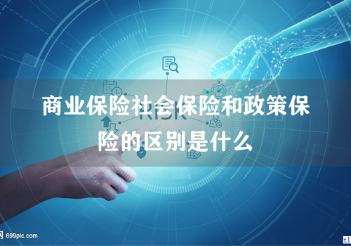 商业保险社会保险和政策保险的区别是什么