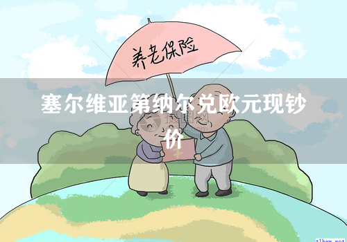 塞尔维亚第纳尔兑欧元现钞价