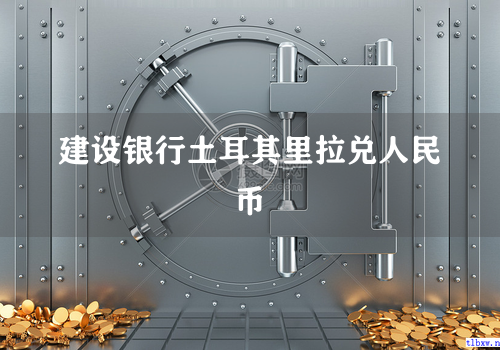 建设银行土耳其里拉兑人民币