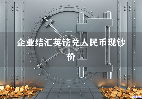 企业结汇英镑兑人民币现钞价