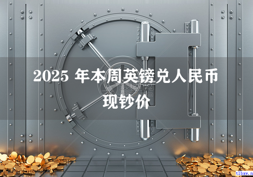 2025 年本周英镑兑人民币现钞价