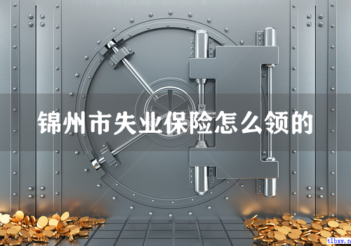 锦州市失业保险怎么领的