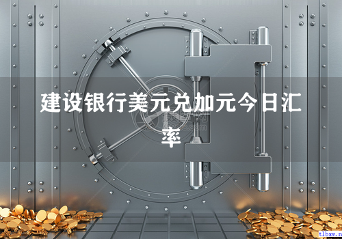 建设银行美元兑加元今日汇率