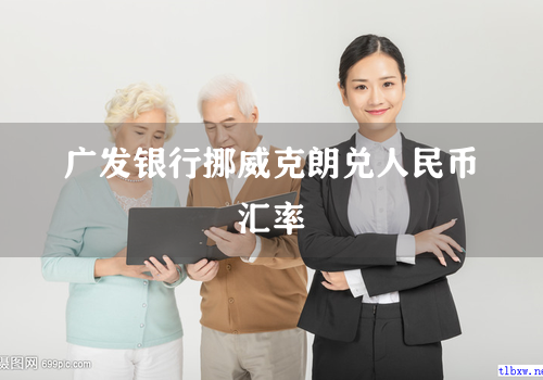 广发银行挪威克朗兑人民币汇率