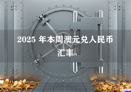 2025 年本周澳元兑人民币汇率