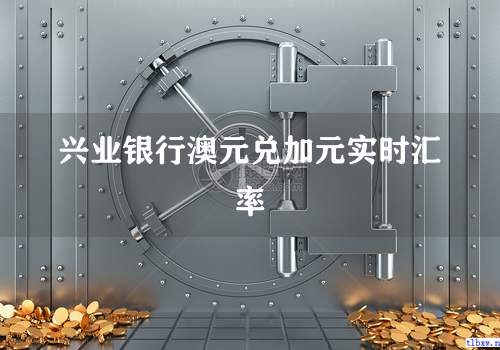 兴业银行澳元兑加元实时汇率