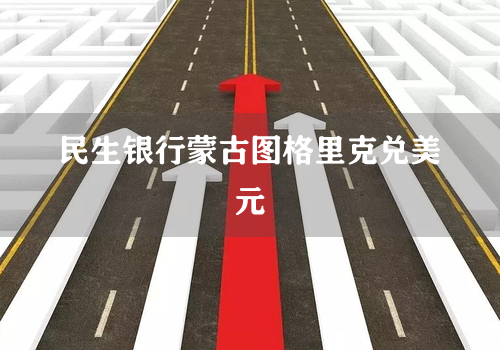 民生银行蒙古图格里克兑美元