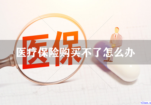 医疗保险购买不了怎么办