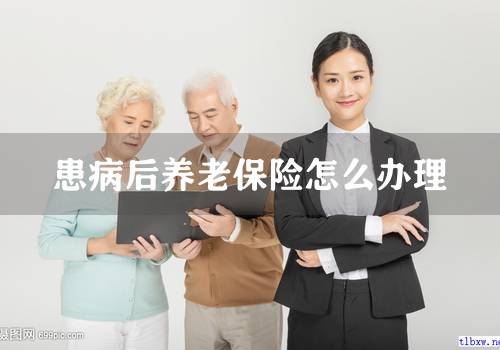 患病后养老保险怎么办理