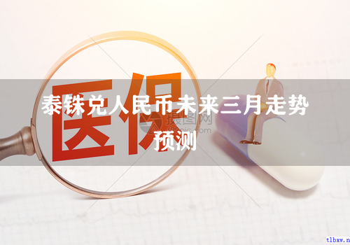 泰铢兑人民币未来三月走势预测