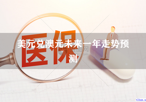 美元兑澳元未来一年走势预测