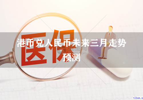 港币兑人民币未来三月走势预测