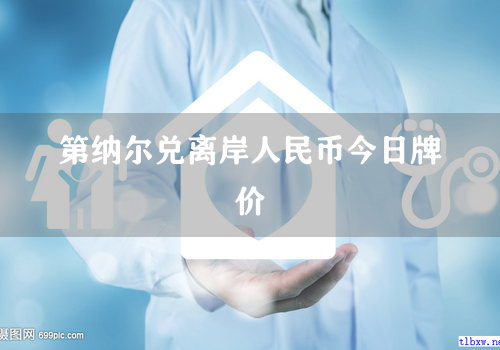 第纳尔兑离岸人民币今日牌价