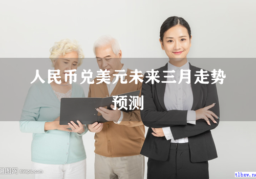 人民币兑美元未来三月走势预测