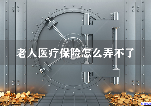 老人医疗保险怎么弄不了