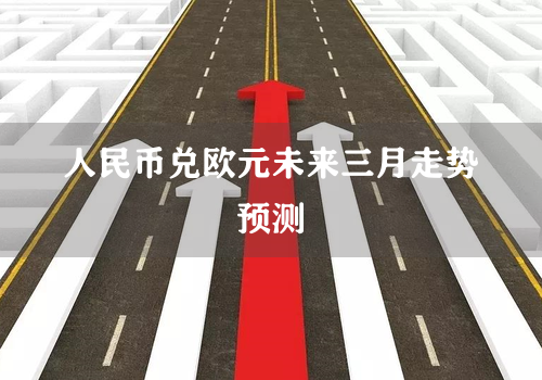 人民币兑欧元未来三月走势预测