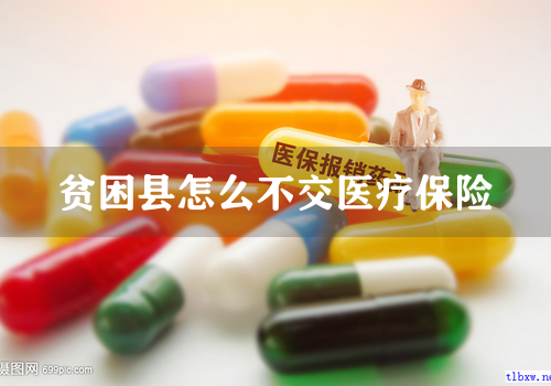 贫困县怎么不交医疗保险