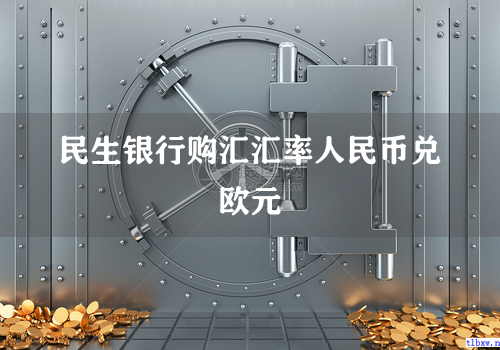 民生银行购汇汇率人民币兑欧元