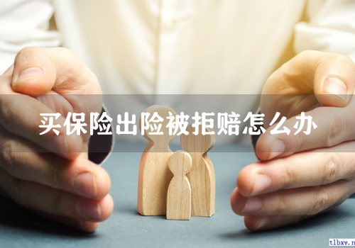 买保险出险被拒赔怎么办