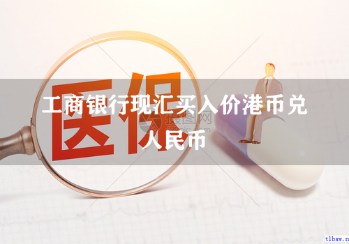 工商银行现汇买入价港币兑人民币