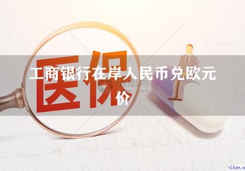 工商银行在岸人民币兑欧元价