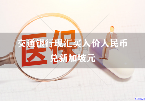 交通银行现汇买入价人民币兑新加坡元