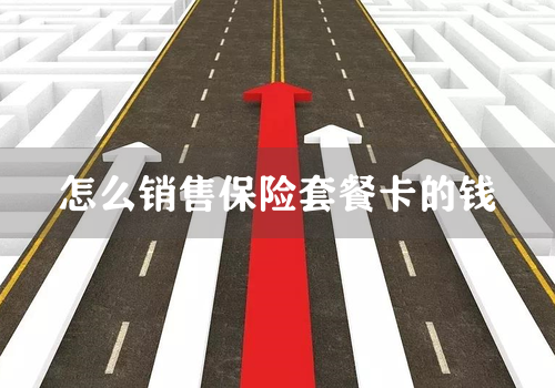 怎么销售保险套餐卡的钱