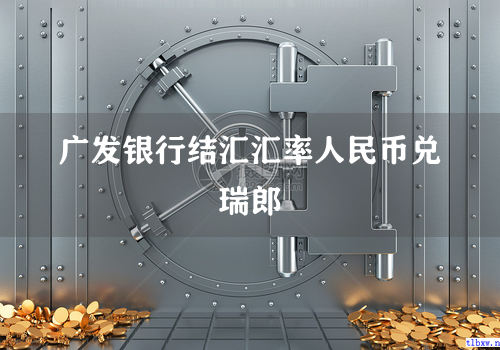 广发银行结汇汇率人民币兑瑞郎