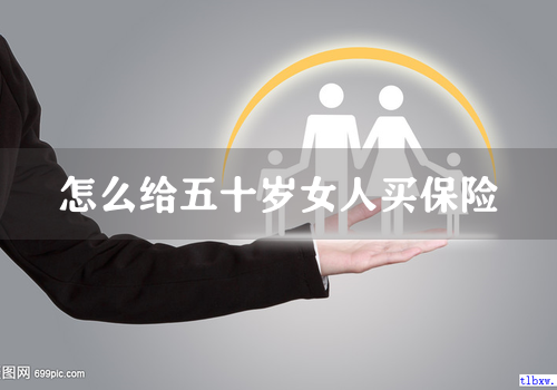 怎么给五十岁女人买保险