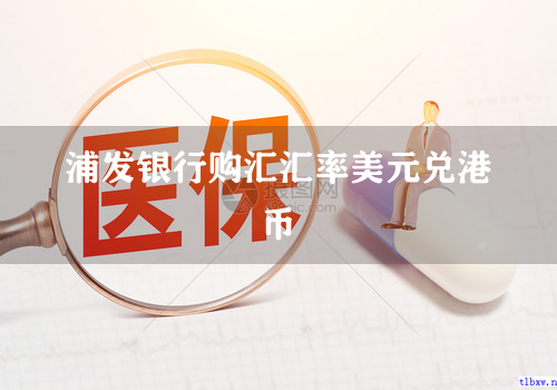 浦发银行购汇汇率美元兑港币