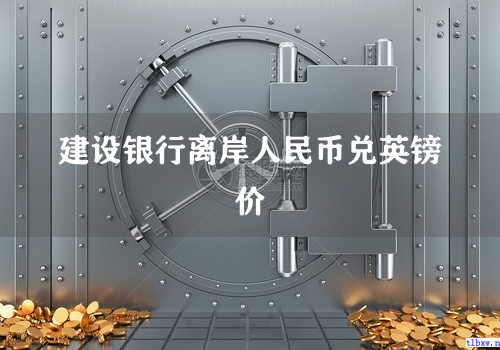 建设银行离岸人民币兑英镑价