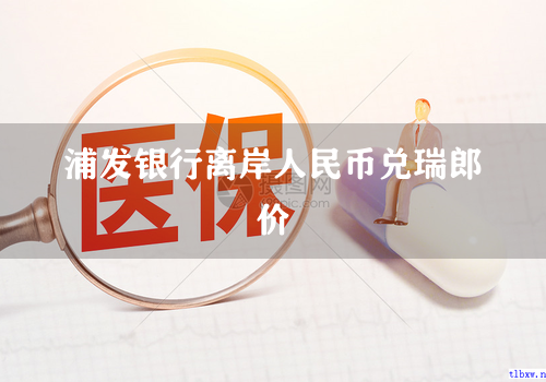 浦发银行离岸人民币兑瑞郎价