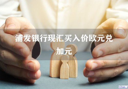 浦发银行现汇买入价欧元兑加元