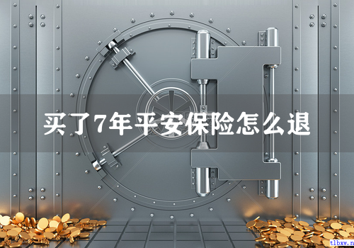 买了7年平安保险怎么退