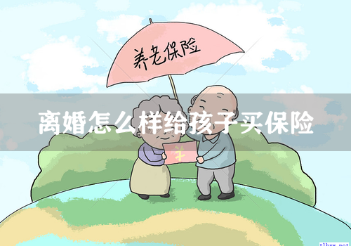 离婚怎么样给孩子买保险