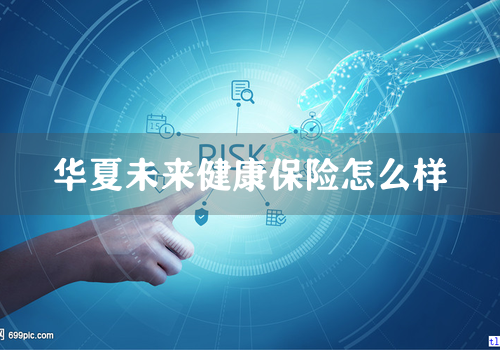华夏未来健康保险怎么样