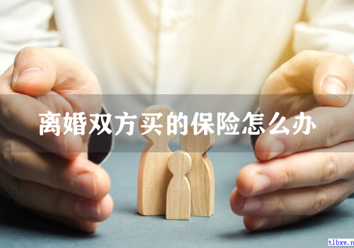 离婚双方买的保险怎么办