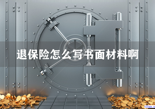 退保险怎么写书面材料啊