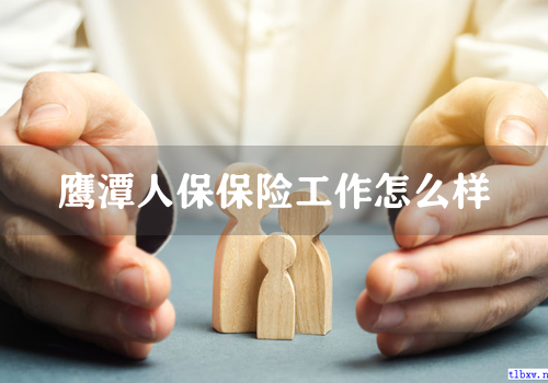 鹰潭人保保险工作怎么样
