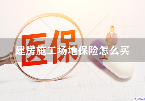 建房施工场地保险怎么买