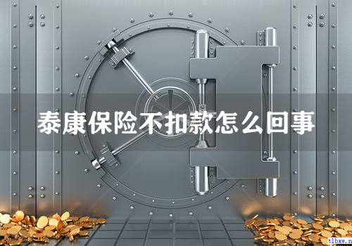 泰康保险不扣款怎么回事