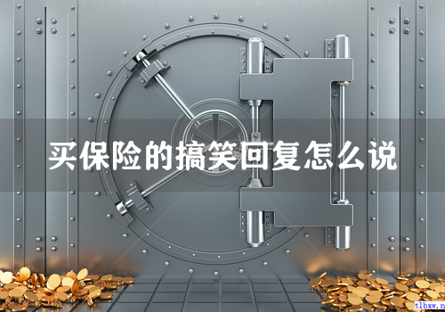 买保险的搞笑回复怎么说