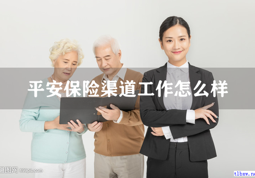 平安保险渠道工作怎么样